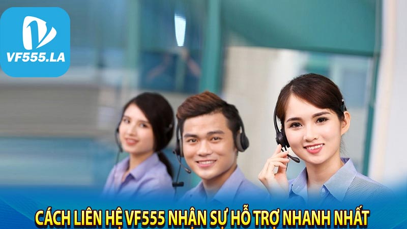 Cách liên hệ VF555 nhận sự hỗ trợ nhanh nhất 