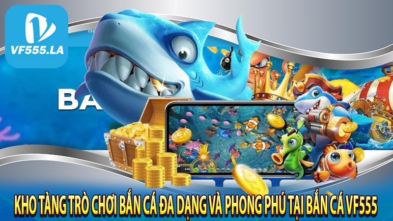 Kho tàng trò chơi bắn cá đa dạng và phong phú tại bắn cá VF555 