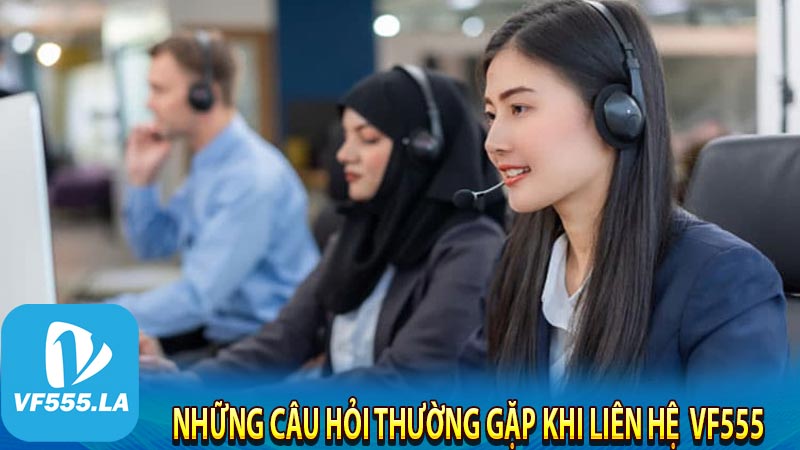 Những câu hỏi thường gặp khi liên hệ  VF555