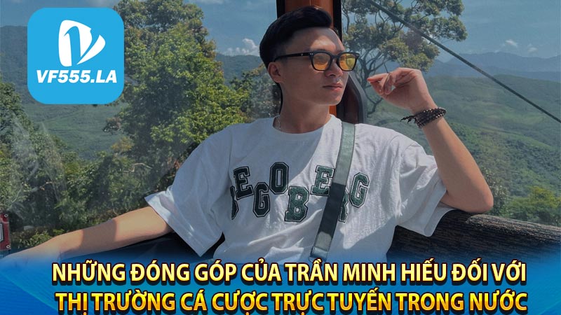 Những đóng góp của Trần Minh Hiếu đối với thị trường cá cược trực tuyến trong nước